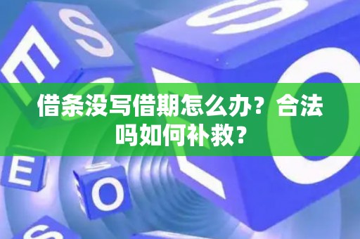借条没写借期怎么办？合法吗如何补救？